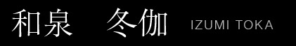 和泉冬伽｜IZUMI TOKA