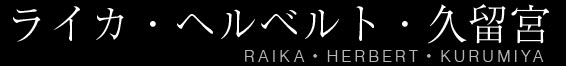 ライカ・ヘルベルト・久留宮｜RAIKA HERBERT KURUMIYA